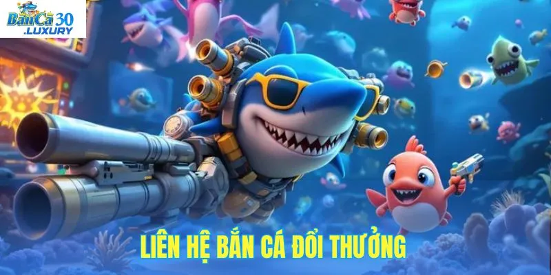Liên hệ kênh bắn cá đổi thưởng